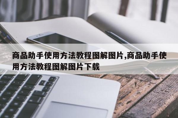 商品助手使用方法教程图解图片,商品助手使用方法教程图解图片下载