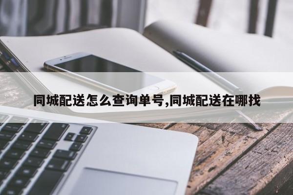 同城配送怎么查询单号,同城配送在哪找